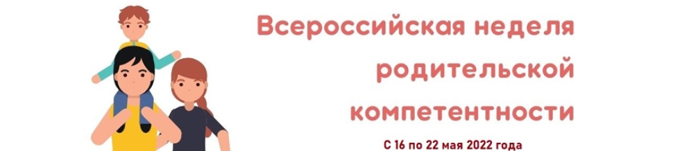 С 16 – по 22 мая 2022 года, в рамках поддержки родительского сообщества состоится Всероссийская неделя родительской компетентности.